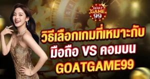 วิธีเลือกเกมมือถือและคอมพิวเตอร์ GOATGAME99 เว็บสล็อตคาสิโน