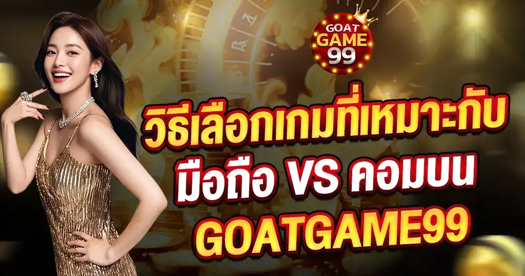 วิธีเลือกเกมมือถือและคอมพิวเตอร์ GOATGAME99 เว็บสล็อตคาสิโน