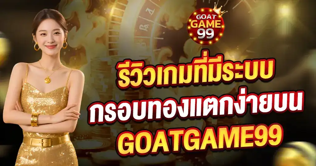 รีวิวเกมระบบกรอบทองแตกง่าย GOATGAME99 เว็บสล็อตคาสิโนมาแรง